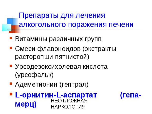 Препараты для лечения алкогольного поражения печени Витамины различных групп Смеси флавоноидов (экстракты расторопши пятнистой) Урсодезоксихолевая кислота (урсофальк) Адеметионин (гептрал) L-орнитин-L-аспартат (гепа-мерц)