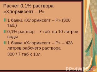 Расчет 0,1% раствора «Хлормисепт – Р» 1 банка «Хлормисепт – Р» (300 таб.) 0,1% р