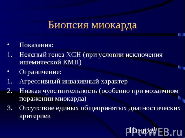 Биопсия миокарда Показания: Неясный генез ХСН (при условии исключения ишемической КМП) Ограничение: Агрессивный инвазивный характер Низкая чувствительность (особенно при мозаичном поражении миокарда) Отсутствие единых общепринятых диагностических кр…