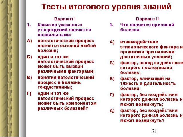 Тесты итогового уровня знаний Вариант I Какие из указанных утверждений являются правильными: А) патологический процесс является основой любой болезни; Б) один и тот же патологический процесс может быть вызван различными факторами; В) понятия патолог…