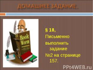 § 18, § 18, Письменно выполнить задание №2 на странице 157.