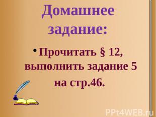 Домашнее задание: Прочитать § 12, выполнить задание 5 на стр.46.