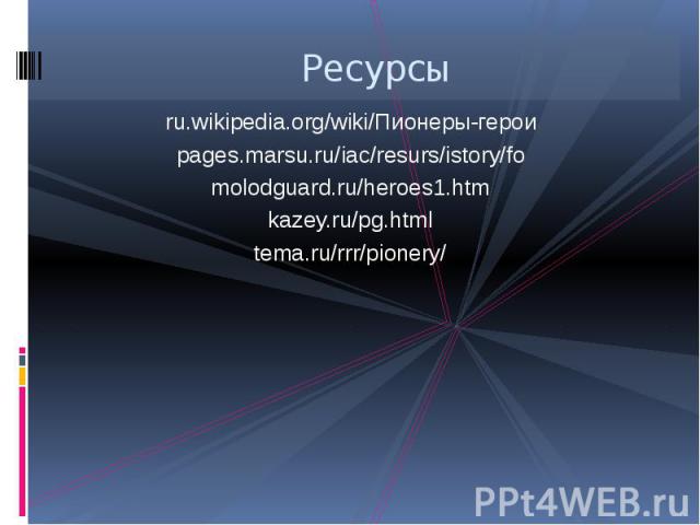 Ресурсы ru.wikipedia.org/wiki/Пионеры-герои pages.marsu.ru/iac/resurs/istory/fo molodguard.ru/heroes1.htm kazey.ru/pg.html tema.ru/rrr/pionery/