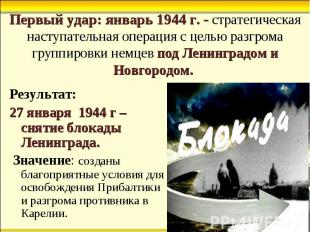 Результат: Результат: 27 января 1944 г – снятие блокады Ленинграда. Значение: со