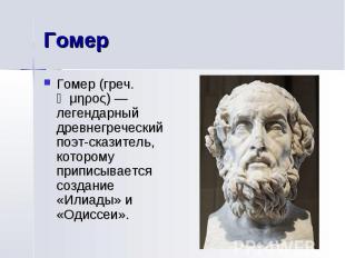 Гомер Гомер (греч. Ὅμηρος) — легендарный древнегреческий поэт-сказитель, котором