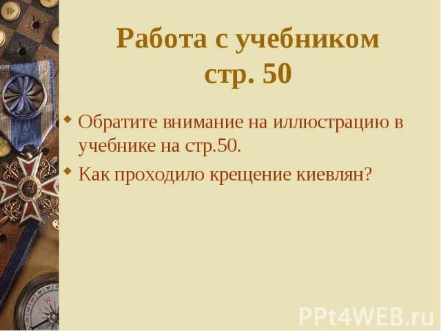 Обратите внимание на иллюстрацию в учебнике на стр.50. Обратите внимание на иллюстрацию в учебнике на стр.50. Как проходило крещение киевлян?