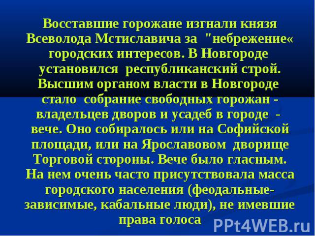 Восставшие горожане изгнали князя Всеволода Мстиславича за "небрежение« городских интересов. В Новгороде установился республиканский строй. Высшим органом власти в Новгороде стало собрание свободных горожан - владельцев дворов и усадеб в городе…