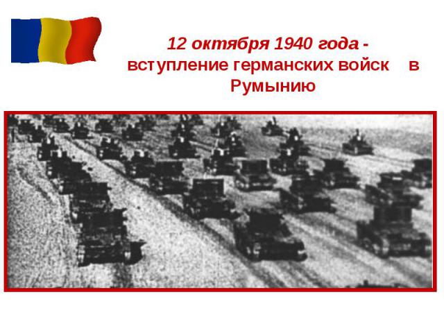 12 октября 1940 года - вступление германских войск в Румынию