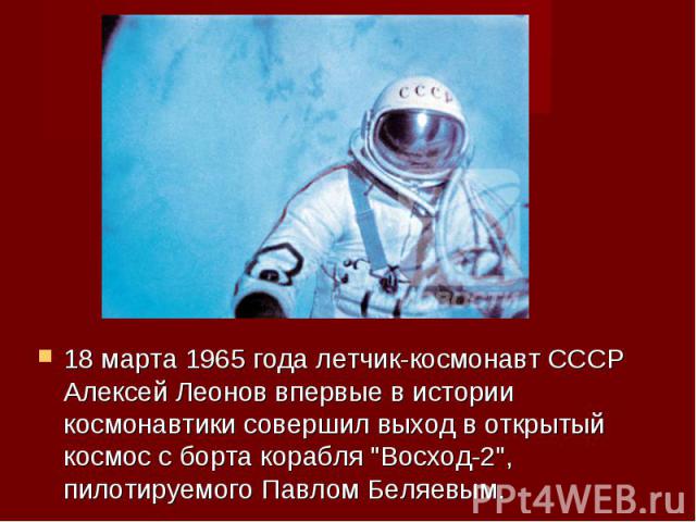 18 марта 1965 года летчик-космонавт СССР Алексей Леонов впервые в истории космонавтики совершил выход в открытый космос с борта корабля "Восход-2", пилотируемого Павлом Беляевым. 18 марта 1965 года летчик-космонавт СССР Алексей Леонов впер…