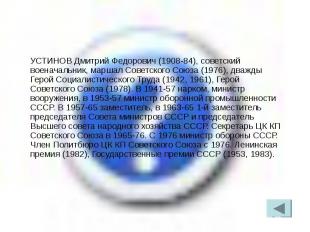 УСТИНОВ Дмитрий Федорович (1908-84), советский военачальник, маршал Советского С