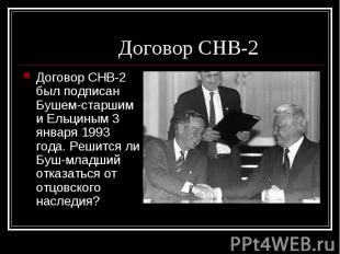Договор СНВ-2 был подписан Бушем-старшим и Ельциным 3 января 1993 года. Решится