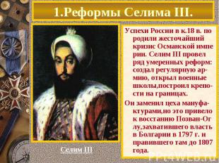 Успехи России в к.18 в. по родили жесточайший кризис Османской импе рии. Селим I