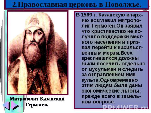 В 1589 г. Казанскую епарх-ию возглавил митропо-лит Гермоген.Он заявил что христианство не по-лучило поддержки мест-ного населения и приз-вал перейти к насильст-венным мерам.Всех крестившихся должны были поселить отдельно от мусульман и следить за от…