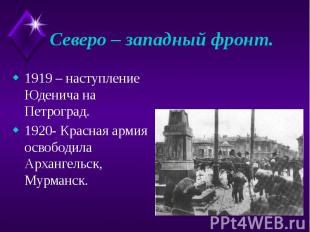 Северо – западный фронт. 1919 – наступление Юденича на Петроград. 1920- Красная