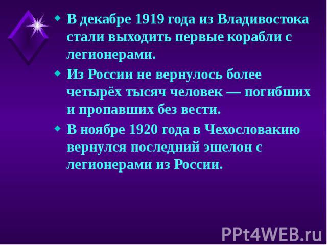 В декабре 1919 года из Владивостока стали выходить первые корабли с легионерами. В декабре 1919 года из Владивостока стали выходить первые корабли с легионерами. Из России не вернулось более четырёх тысяч человек — погибших и пропавших без вест…