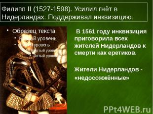 Филипп II (1527-1598). Усилил гнёт в Нидерландах. Поддерживал инквизицию. В 1561