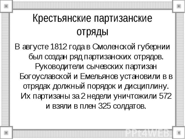 В августе 1812 года в Смоленской губернии был создан ряд партизанских отрядов. Руководители сычевских партизан Богоуславской и Емельянов установили в в отрядах должный порядок и дисциплину. Их партизаны за 2 недели уничтожили 572 и взяли в плен 325 …