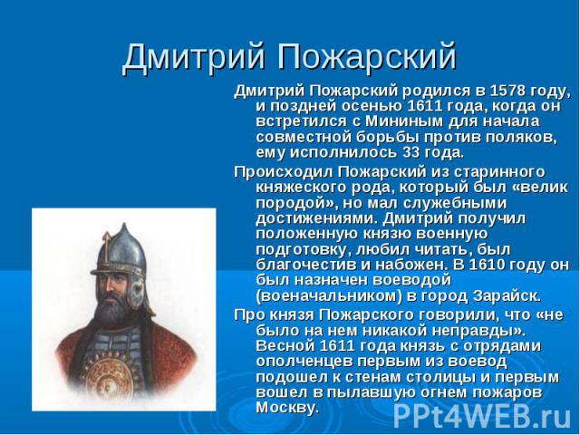Дмитрий Пожарский родился в 1578 году, и поздней осенью 1611 года, когда он встретился с Мининым для начала совместной борьбы против поляков, ему исполнилось 33 года. Дмитрий Пожарский родился в 1578 году, и поздней осенью 1611 года, когда он встрет…
