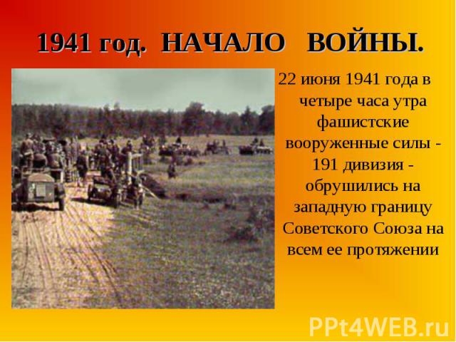 22 июня 1941 года в четыре часа утра фашистские вооруженные силы - 191 дивизия - обрушились на западную границу Советского Союза на всем ее протяжении 22 июня 1941 года в четыре часа утра фашистские вооруженные силы - 191 дивизия - обрушились на зап…