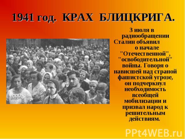 3 июля в радиообращении Сталин объявил о начале "Отечественной", "освободительной" войны. Говоря о нависшей над страной фашистской угрозе, он подчеркнул необходимость всеобщей мобилизации и призвал народ к решительным действиям. …