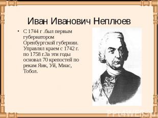 С 1744 г .был первым губернатором Оренбургской губернии. Управлял краем с 1742 г