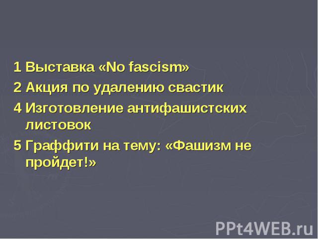 1 Выставка «No fascism» 1 Выставка «No fascism» 2 Акция по удалению свастик 4 Изготовление антифашистских листовок 5 Граффити на тему: «Фашизм не пройдет!»