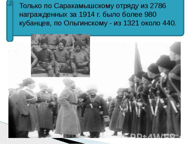 Только по Саракамышскому отряду из 2786 награжденных за 1914 г. было более 980 кубанцев, по Ольгинскому - из 1321 около 440. Только по Саракамышскому отряду из 2786 награжденных за 1914 г. было более 980 кубанцев, по Ольгинскому - из 1321 около 440.