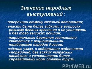 Значение народных выступлений : - отсрочили отмену казачьей автономии; - власти
