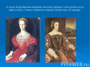 В эпоху Возрождения впервые женская одежда стала делиться на лиф и юбку, а также