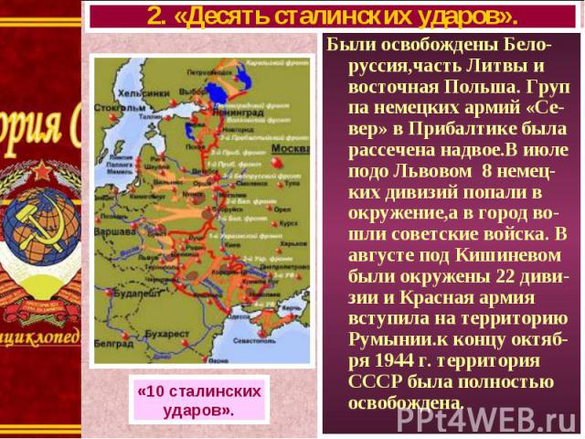 Были освобождены Бело-руссия,часть Литвы и восточная Польша. Груп па немецких армий «Се-вер» в Прибалтике была рассечена надвое.В июле подо Львовом 8 немец-ких дивизий попали в окружение,а в город во-шли советские войска. В августе под Кишиневом был…