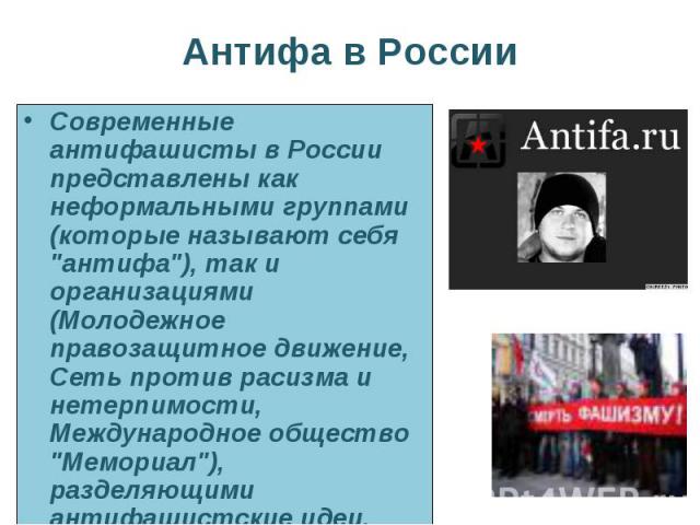 Современные антифашисты в России представлены как неформальными группами (которые называют себя "антифа"), так и организациями (Молодежное правозащитное движение, Сеть против расизма и нетерпимости, Международное общество "Мемориал&qu…