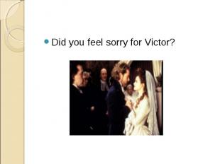 Did you feel sorry for Victor?