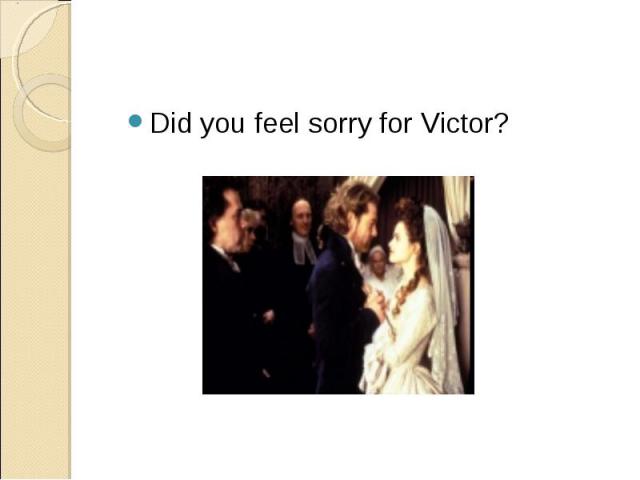 Did you feel sorry for Victor?