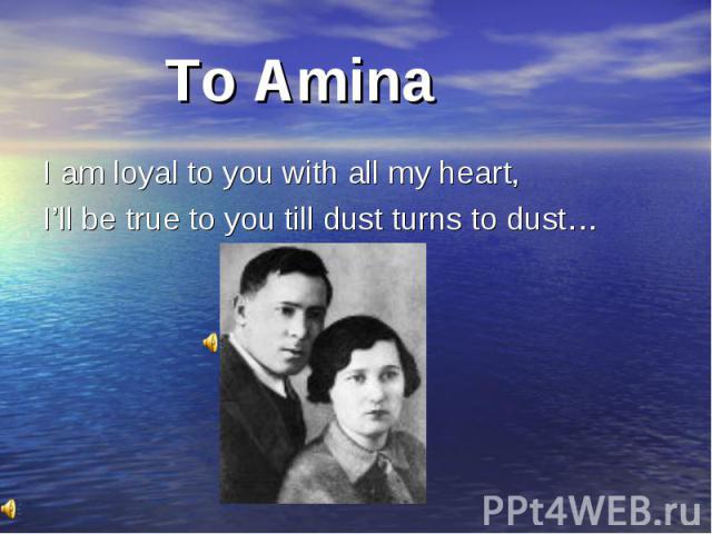 To Amina I am loyal to you with all my heart, I’ll be true to you till dust turns to dust…