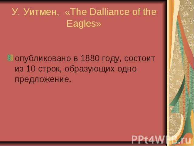 У. Уитмен, «The Dalliance of the Eagles» опубликовано в 1880 году, состоит из 10 строк, образующих одно предложение.