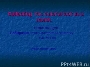 Collecting this material took us a month. - подлежащее.