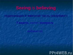 Seeing is believing подлежащее и именная часть сказуемого