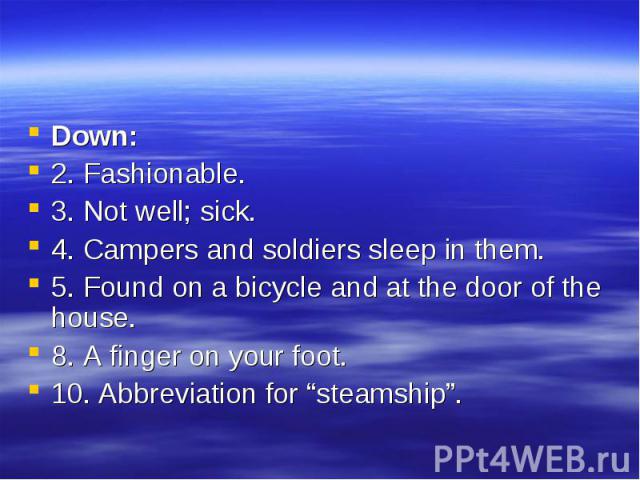 Down: Down: 2. Fashionable. 3. Not well; sick. 4. Campers and soldiers sleep in them. 5. Found on a bicycle and at the door of the house. 8. A finger on your foot. 10. Abbreviation for “steamship”.