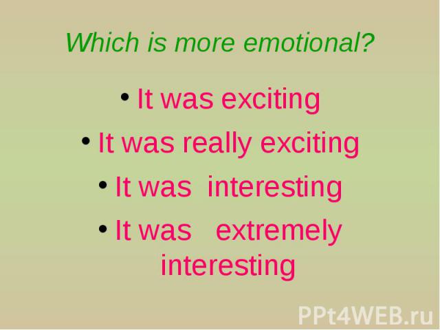 Which is more emotional? It was exciting It was really exciting It was interesting It was extremely interesting