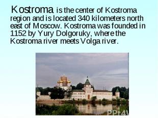 Kostroma is the center of Kostroma region and is located 340 kilometers north ea