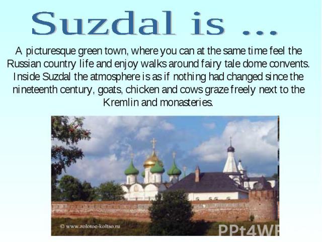 A picturesque green town, where you can at the same time feel the Russian country life and enjoy walks around fairy tale dome convents. Inside Suzdal the atmosphere is as if nothing had changed since the nineteenth century, goats, chicken and cows g…