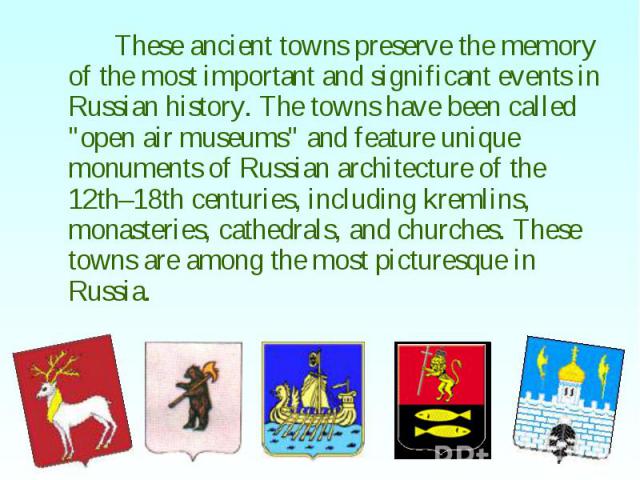 These ancient towns preserve the memory of the most important and significant events in Russian history. The towns have been called "open air museums" and feature unique monuments of Russian architecture of the 12th–18th centuries, includi…