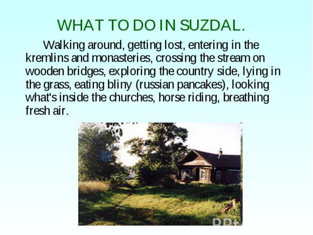 WHAT TO DO IN SUZDAL. Walking around, getting lost, entering in the kremlins and monasteries, crossing the stream on wooden bridges, exploring the country side, lying in the grass, eating bliny (russian pancakes), looking what's inside the churches,…
