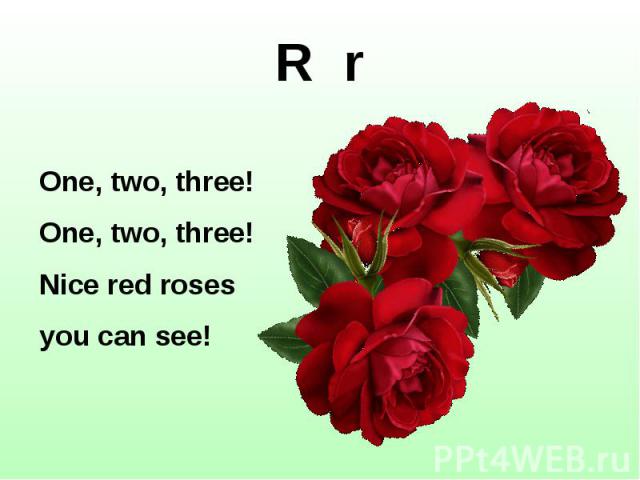 R r One, two, three! One, two, three! Nice red roses you can see!