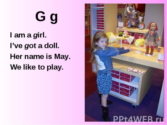 G g I am a girl. I’ve got a doll. Her name is May. We like to play.