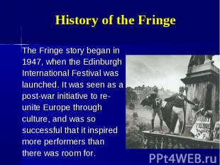 The Fringe story began in The Fringe story began in 1947, when the Edinburgh Int