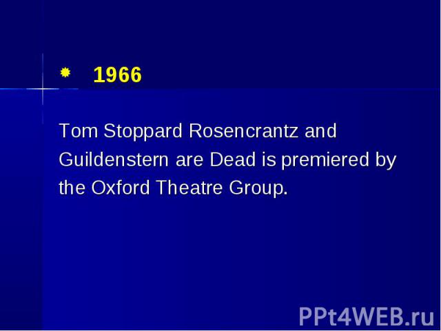 1966 1966 Tom Stoppard Rosencrantz and Guildenstern are Dead is premiered by the Oxford Theatre Group.