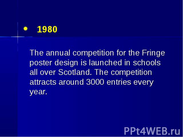 1980 1980 The annual competition for the Fringe poster design is launched in schools all over Scotland. The competition attracts around 3000 entries every year.