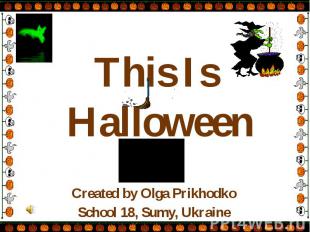 This Is Halloween Created by Olga Prikhodko School 18, Sumy, Ukraine