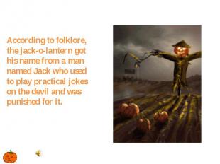 According to folklore, the jack-o-lantern got his name from a man named Jack who